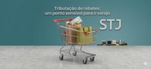 Tributação de rebates: um ponto sensível para o varejo